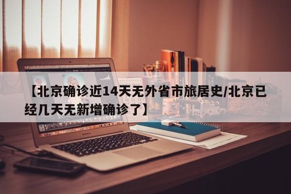 【北京确诊近14天无外省市旅居史/北京已经几天无新增确诊了】