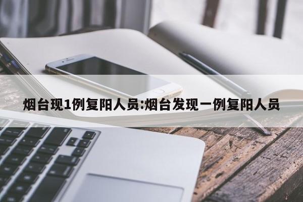 烟台现1例复阳人员:烟台发现一例复阳人员