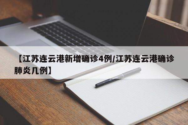 【江苏连云港新增确诊4例/江苏连云港确诊肺炎几例】