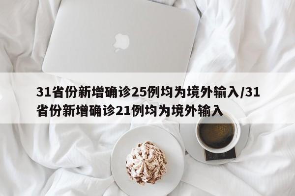 31省份新增确诊25例均为境外输入/31省份新增确诊21例均为境外输入