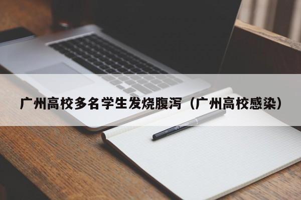 广州高校多名学生发烧腹泻(广州高校感染)