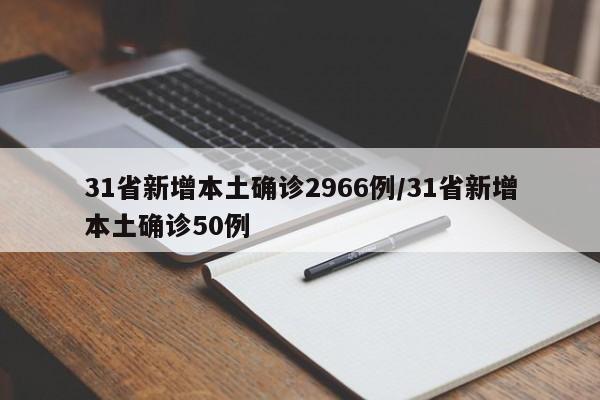 31省新增本土确诊2966例/31省新增本土确诊50例