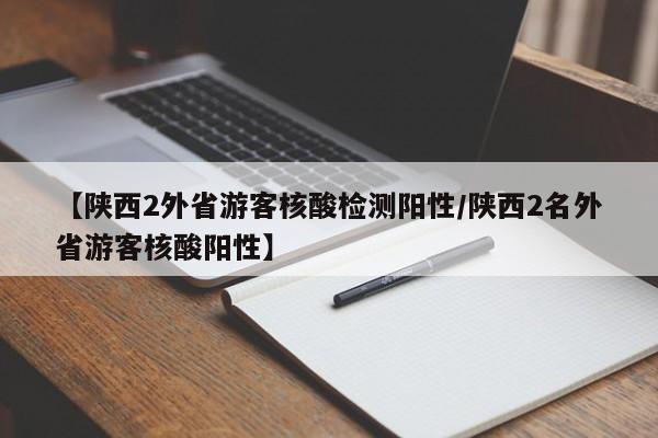 【陕西2外省游客核酸检测阳性/陕西2名外省游客核酸阳性】