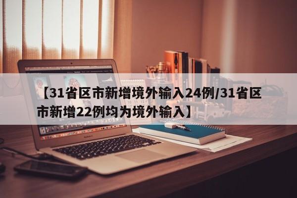 【31省区市新增境外输入24例/31省区市新增22例均为境外输入】