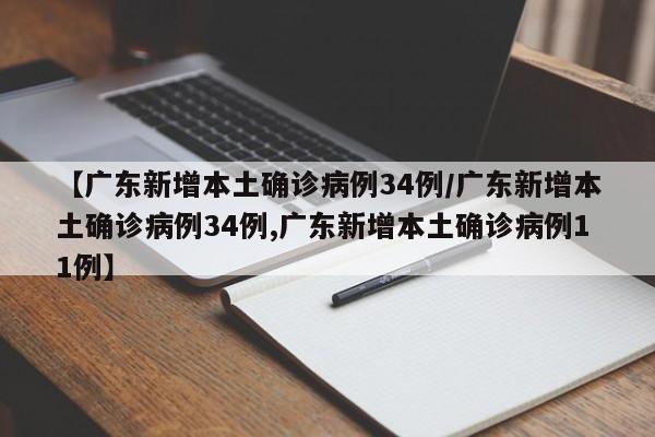 【广东新增本土确诊病例34例/广东新增本土确诊病例34例,广东新增本土确诊病例11例】