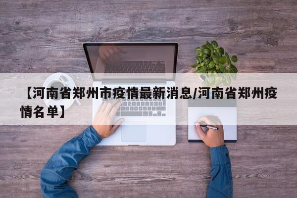 【河南省郑州市疫情最新消息/河南省郑州疫情名单】
