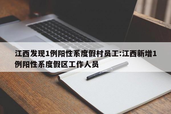 江西发现1例阳性系度假村员工:江西新增1例阳性系度假区工作人员