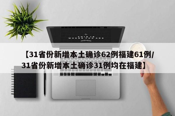 【31省份新增本土确诊62例福建61例/31省份新增本土确诊31例均在福建】