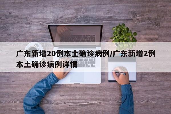 广东新增20例本土确诊病例/广东新增2例本土确诊病例详情
