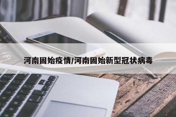 河南固始疫情/河南固始新型冠状病毒