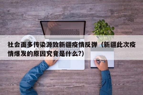 社会面多传染源致新疆疫情反弹(新疆此次疫情爆发的原因究竟是什么?)