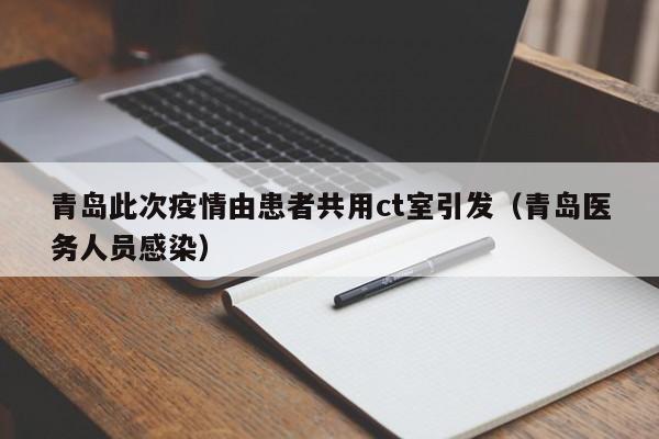 青岛此次疫情由患者共用ct室引发(青岛医务人员感染)