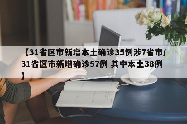 【31省区市新增本土确诊35例涉7省市/31省区市新增确诊57例 其中本土38例】