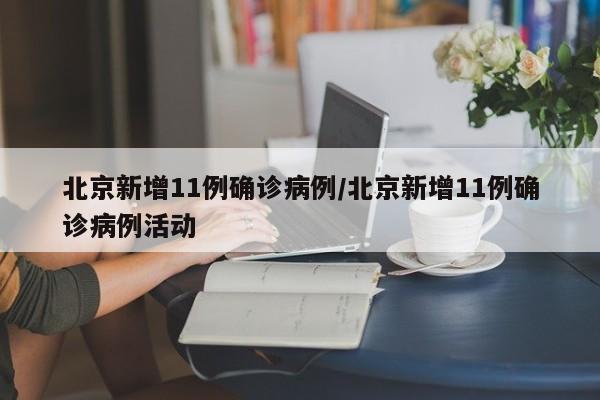 北京新增11例确诊病例/北京新增11例确诊病例活动