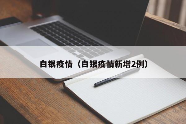 白银疫情(白银疫情新增2例)