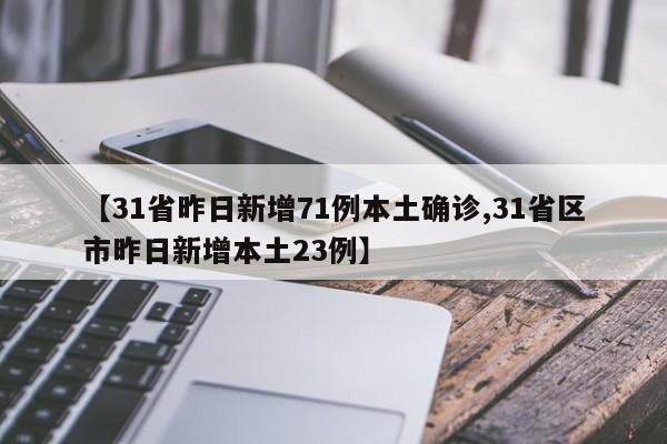 【31省昨日新增71例本土确诊,31省区市昨日新增本土23例】