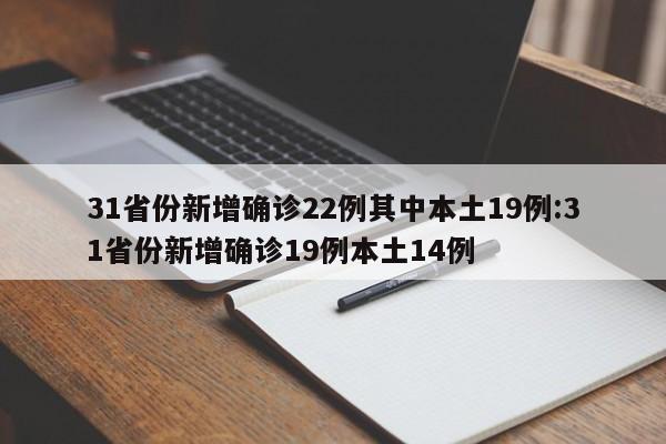 31省份新增确诊22例其中本土19例:31省份新增确诊19例本土14例
