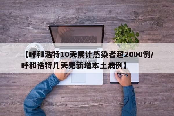 【呼和浩特10天累计感染者超2000例/呼和浩特几天无新增本土病例】