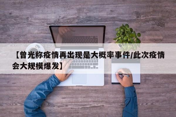 【曾光称疫情再出现是大概率事件/此次疫情会大规模爆发】