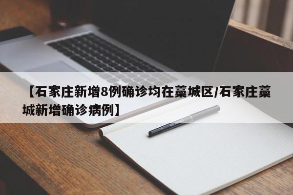 【石家庄新增8例确诊均在藁城区/石家庄藁城新增确诊病例】