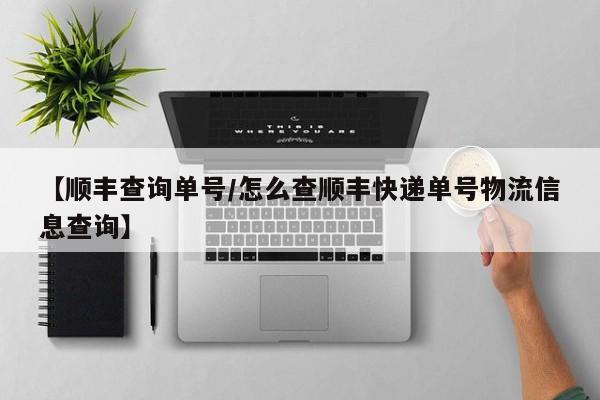 【顺丰查询单号/怎么查顺丰快递单号物流信息查询】