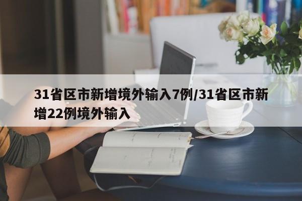 31省区市新增境外输入7例/31省区市新增22例境外输入