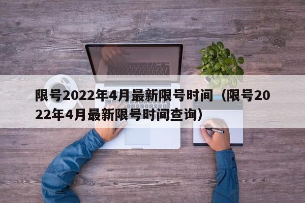 限号2022年4月最新限号时间(限号2022年4月最新限号时间查询)