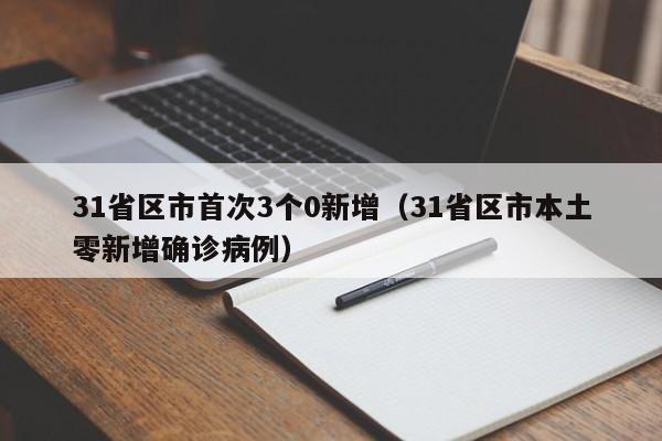 31省区市首次3个0新增(31省区市本土零新增确诊病例)